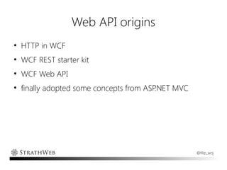Web API origins
●
    HTTP in WCF
●
    WCF REST starter kit
●
    WCF Web API
●
    finally adopted some concepts from ASP.NET MVC




                                                     @filip_woj
 
