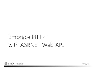 Embrace HTTP
with ASP.NET Web API

                       @filip_woj
 