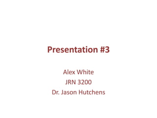 Presentation #3

      Alex White
       JRN 3200
 Dr. Jason Hutchens
 
