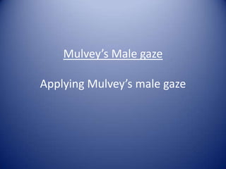 Mulvey’s Male gaze

Applying Mulvey’s male gaze
 