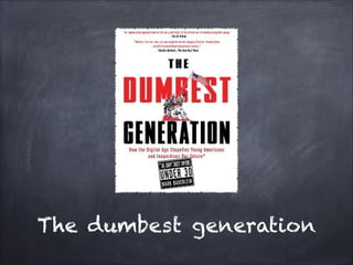 The dumbest generation
 
