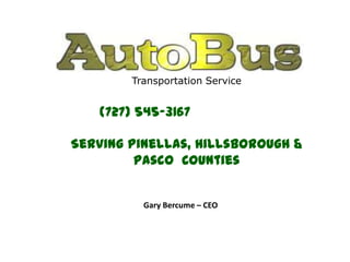 Transportation Service


   (727) 545-3167

Serving Pinellas, Hillsborough &
         Pasco Counties


          Gary Bercume – CEO
 