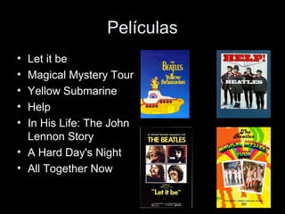 Películas
• Let it be
• Magical Mystery Tour
• Yellow Submarine
• Help
• In His Life: The John
  Lennon Story
• A Hard Day's Night
• All Together Now
 