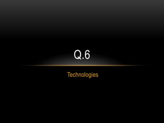 Q.6
Technologies
 