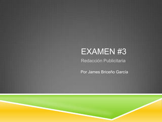EXAMEN #3
Redacción Publicitaria
Por James Briceño García
 