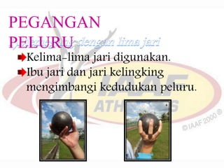 Kelima-lima jari digunakan.
Ibu jari dan jari kelingking
mengimbangi kedudukan peluru.
PEGANGAN
PELURU
 
