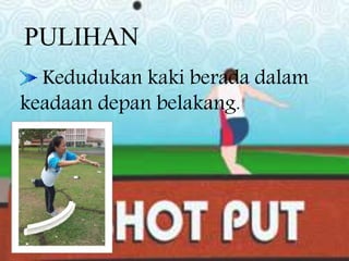 PULIHAN
Kedudukan kaki berada dalam
keadaan depan belakang.
 