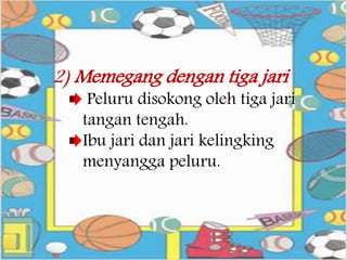 2) Memegang dengan tiga jari
Peluru disokong oleh tiga jari
tangan tengah.
Ibu jari dan jari kelingking
menyangga peluru.
 