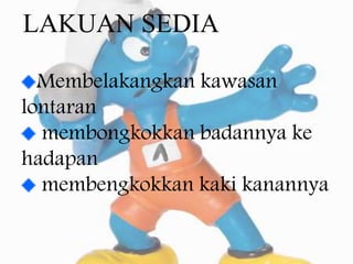 LAKUAN SEDIA
Membelakangkan kawasan
lontaran
membongkokkan badannya ke
hadapan
membengkokkan kaki kanannya
 