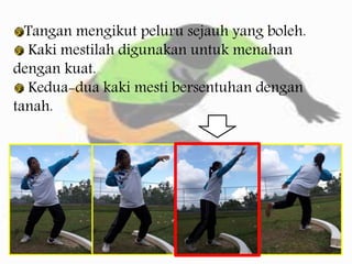Tangan mengikut peluru sejauh yang boleh.
Kaki mestilah digunakan untuk menahan
dengan kuat.
Kedua-dua kaki mesti bersentuhan dengan
tanah.
 