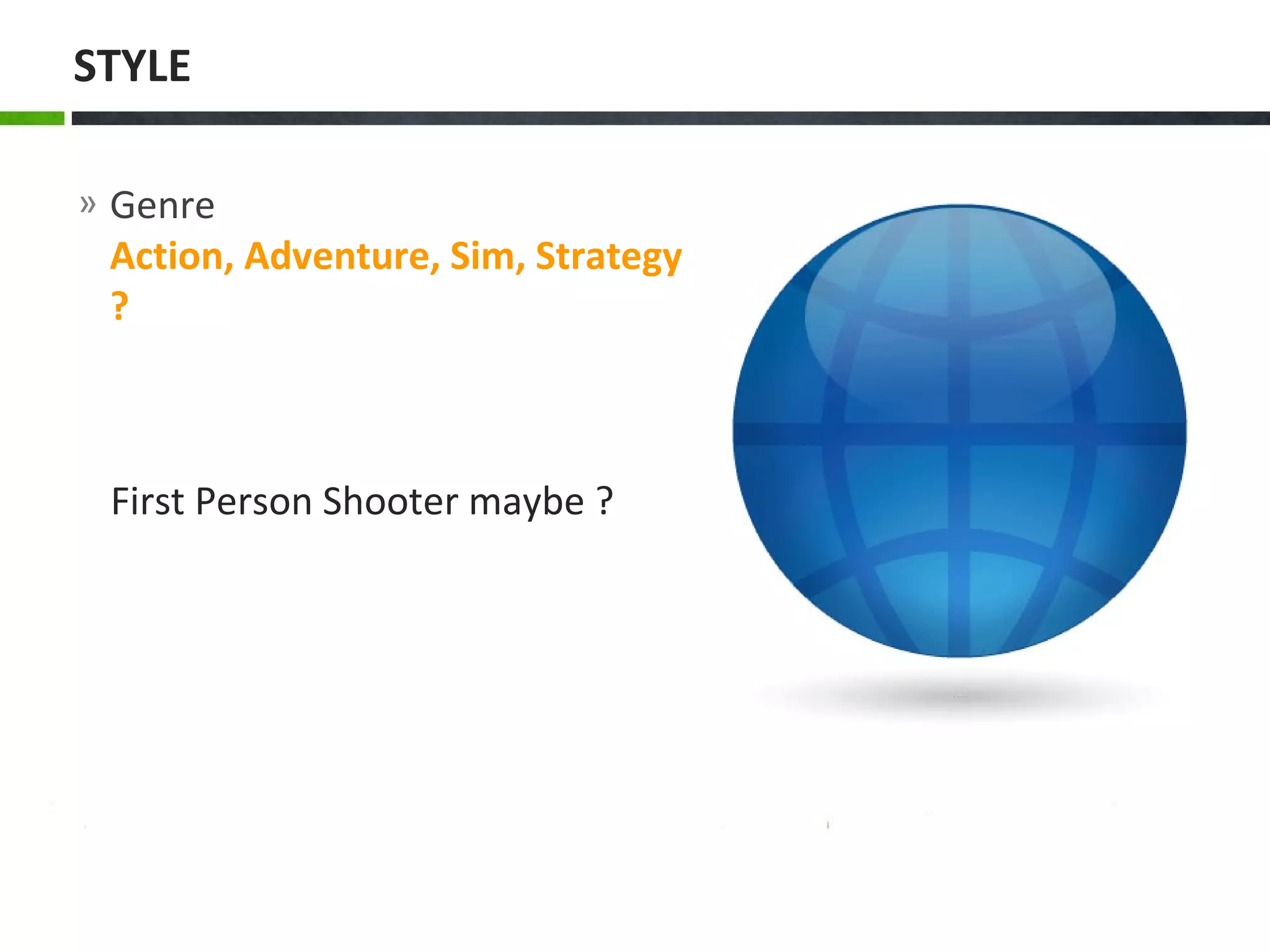 » Genre
Action, Adventure, Sim, Strategy
?
STYLE
First Person Shooter maybe ?
 