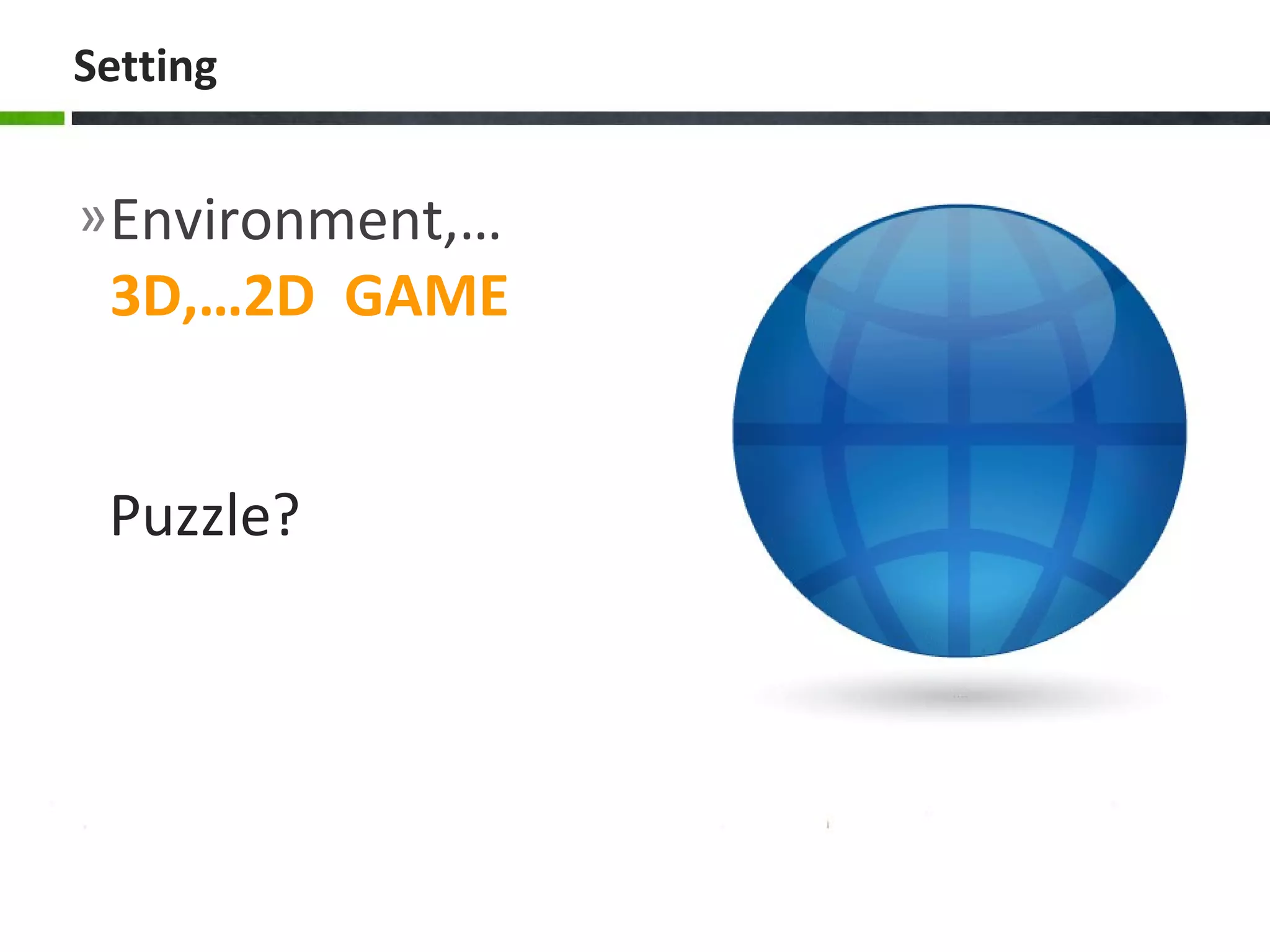 »Environment,…
3D,…2D GAME
Setting
Puzzle?
 