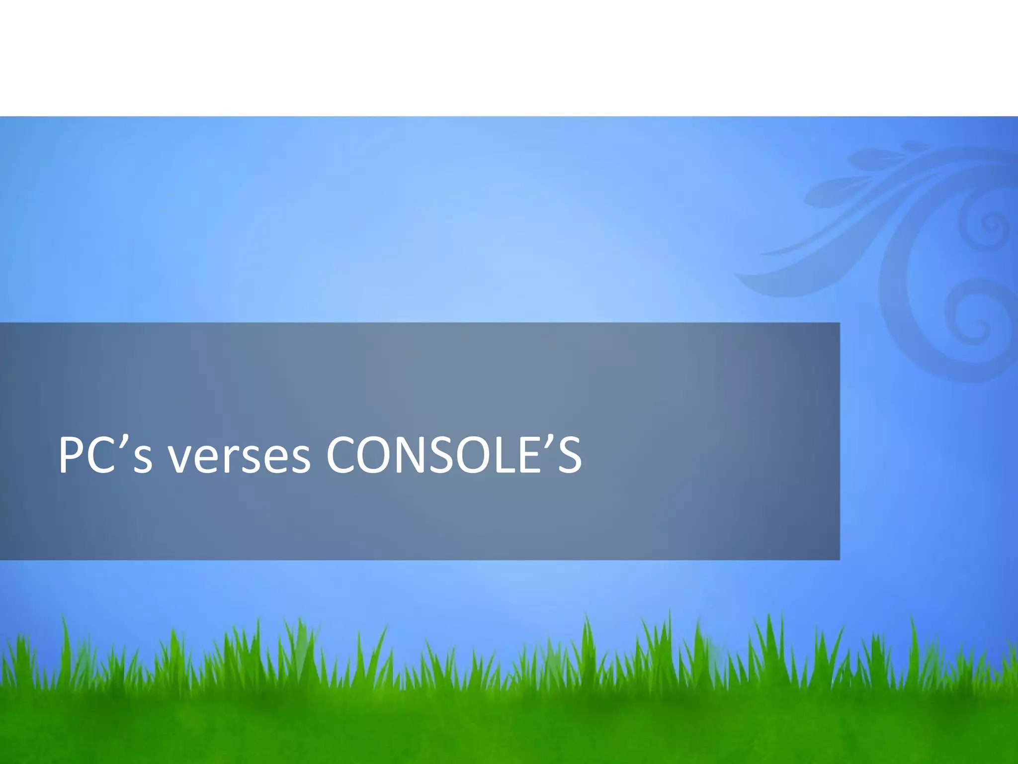 PC’s verses CONSOLE’S
 