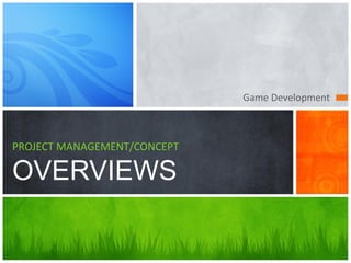 Game Development
PROJECT MANAGEMENT/CONCEPT
OVERVIEWS
 