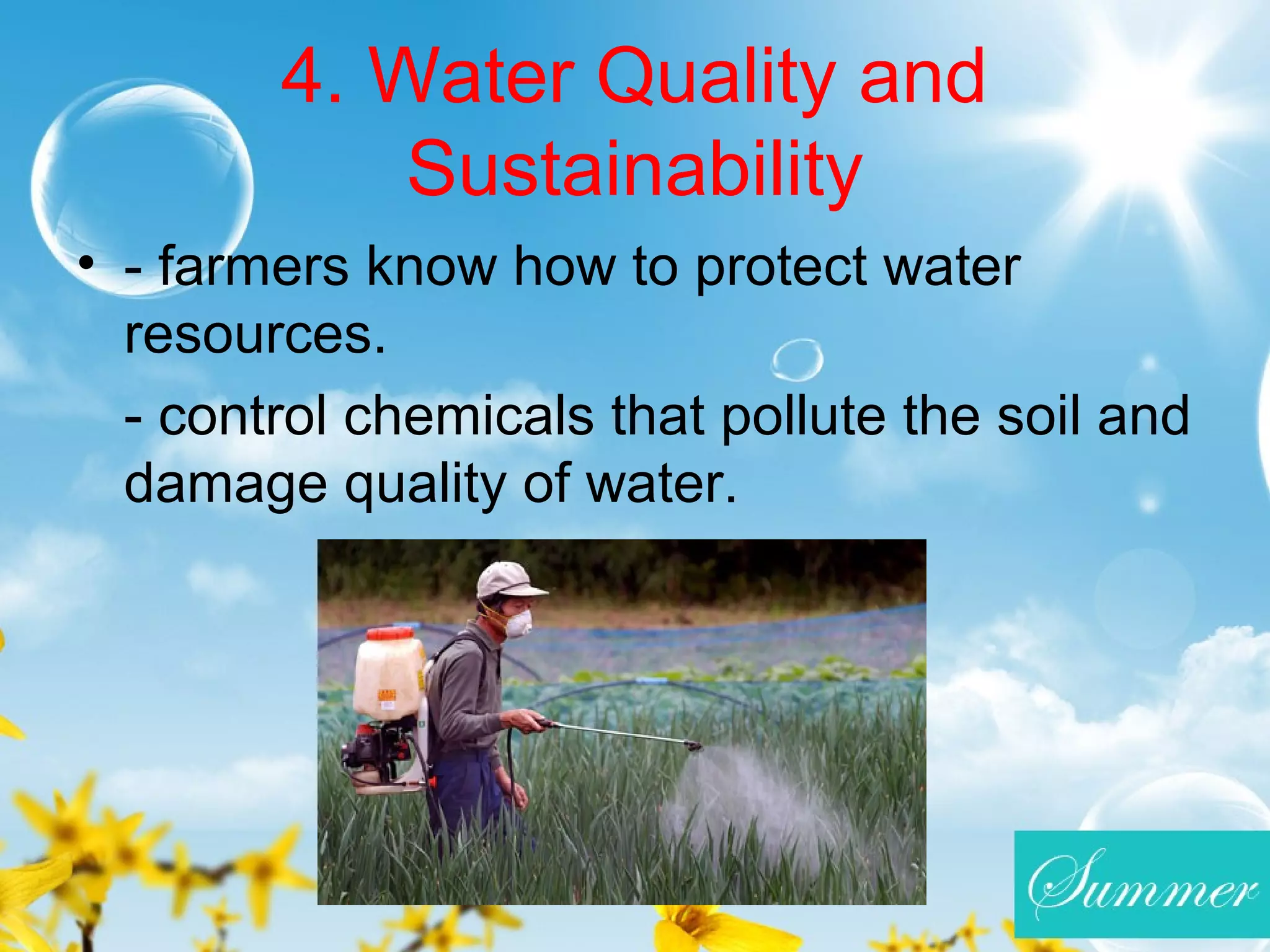 4. Water Quality and
Sustainability
• - farmers know how to protect water
resources.
- control chemicals that pollute the soil and
damage quality of water.
 