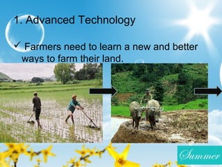 1
1
1. Advanced Technology
 Farmers need to learn a new and better
ways to farm their land.
 