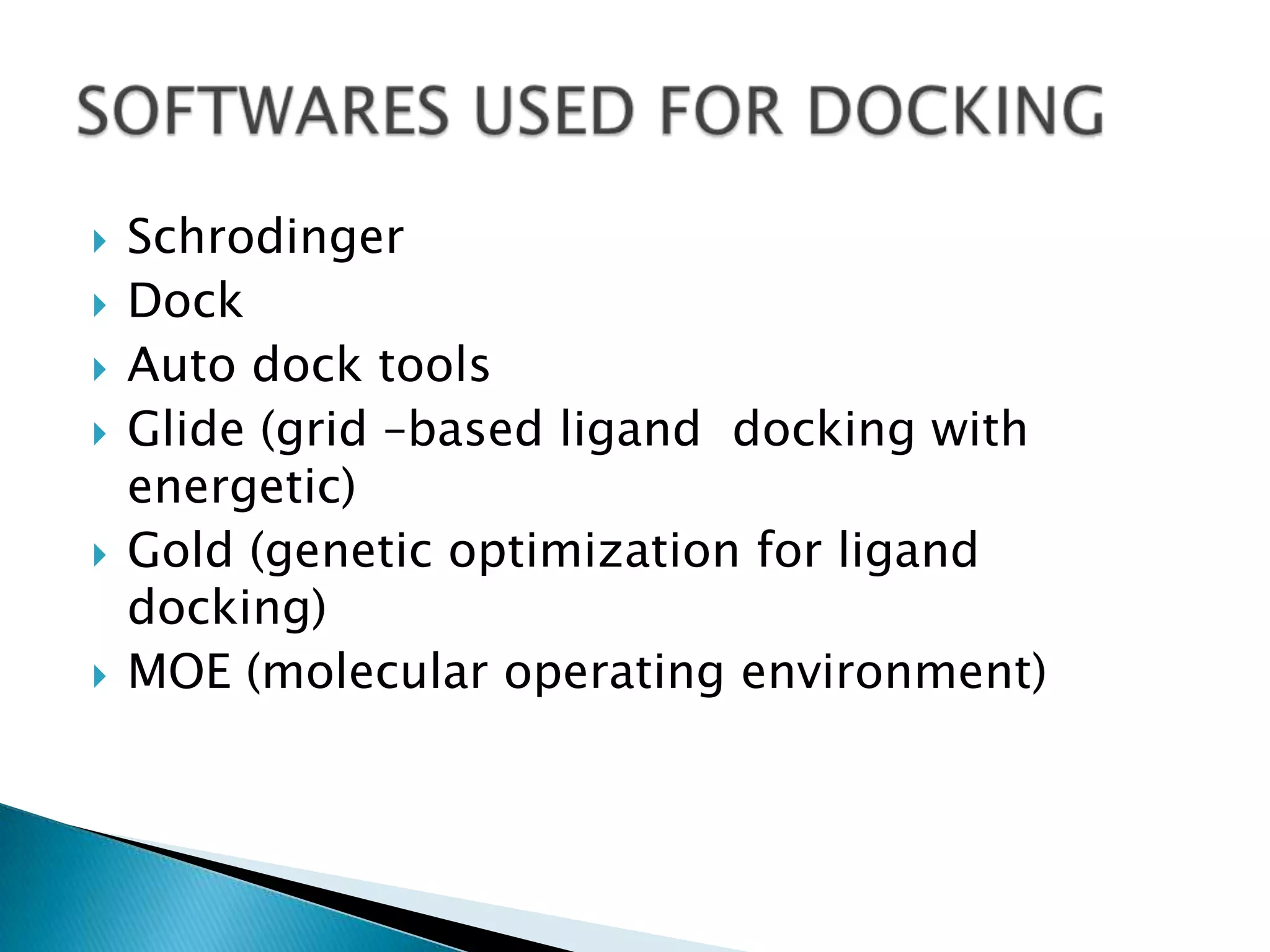  Schrodinger
 Dock
 Auto dock tools
 Glide (grid –based ligand docking with
energetic)
 Gold (genetic optimization for ligand
docking)
 MOE (molecular operating environment)
 