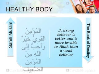HEALTHY BODY
A strong
believer is
better and is
more lovable
to Allah than
a weak
believer
SahihMuslim
TheBookofDestiny