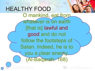 HEALTHY FOOD
O mankind, eat from
whatever is on earth
[that is] lawful and
good and do not
follow the footsteps of
Satan. Indeed, he is to
you a clear enemy.
(Al-Baqarah: 168)
 