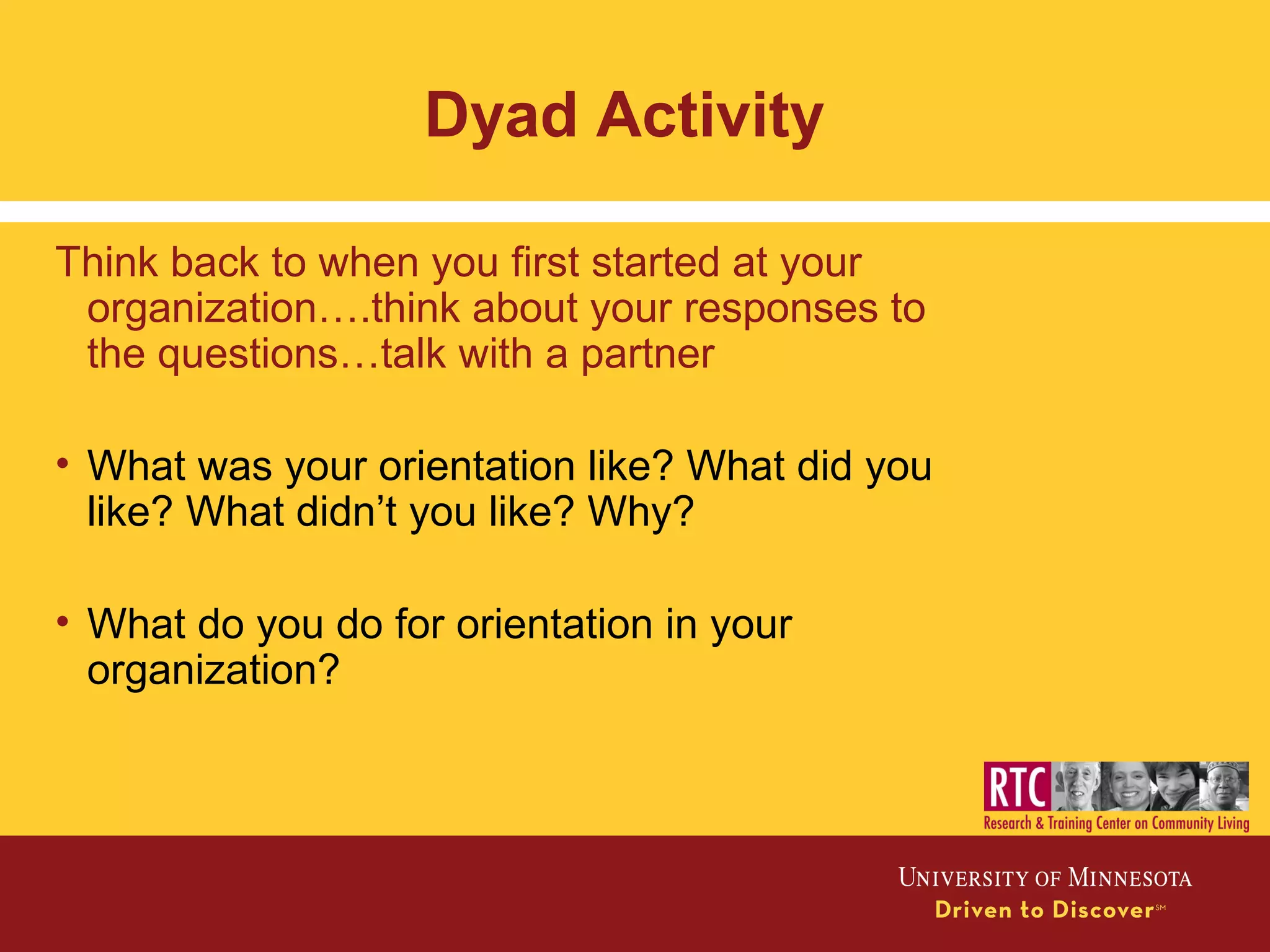 Dyad Activity
Think back to when you first started at your
organization….think about your responses to
the questions…talk with a partner
• What was your orientation like? What did you
like? What didn’t you like? Why?
• What do you do for orientation in your
organization?
 