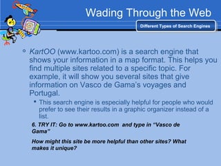 Wading Through the Web
Different Types of Search EnginesDifferent Types of Search Engines

KartOO (www.kartoo.com) is a s...