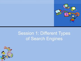 Session 1: Different Types
of Search Engines
 