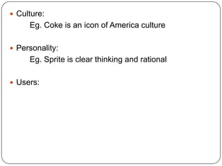  Culture:
Eg. Coke is an icon of America culture
 Personality:
Eg. Sprite is clear thinking and rational
 Users:
 