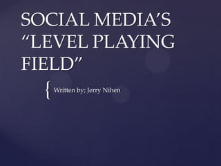 {
SOCIAL MEDIA’S
“LEVEL PLAYING
FIELD”
Written by; Jerry Nihen
 