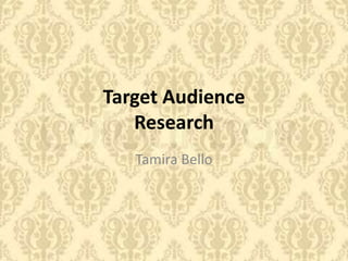 Target Audience
Research
Tamira Bello

 