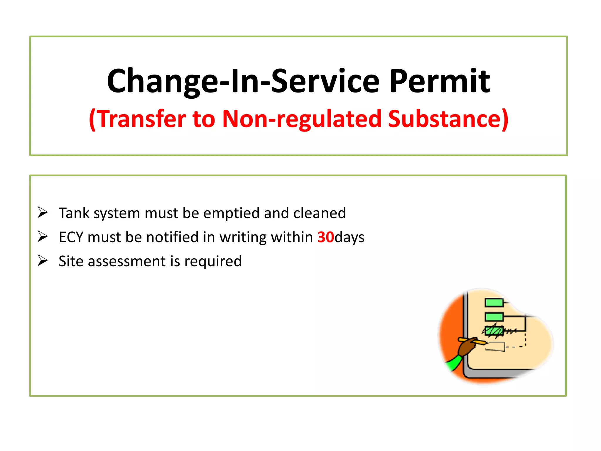 Change-In-Service Permit
(Transfer to Non-regulated Substance)

 Tank system must be emptied and cleaned
 ECY must be notified in writing within 30days
 Site assessment is required

 