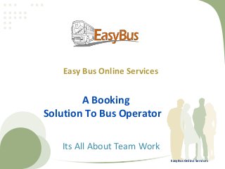 Easy Bus Online Services

A Booking
Solution To Bus Operator
Its All About Team Work
EasyBus Online Services

 