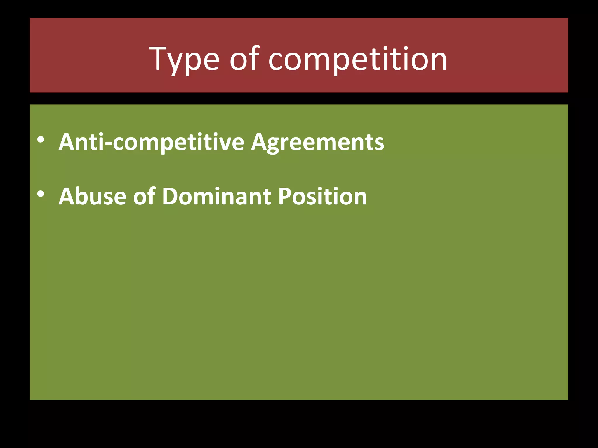 Type of competition
• Anti-competitive Agreements
• Abuse of Dominant Position

 