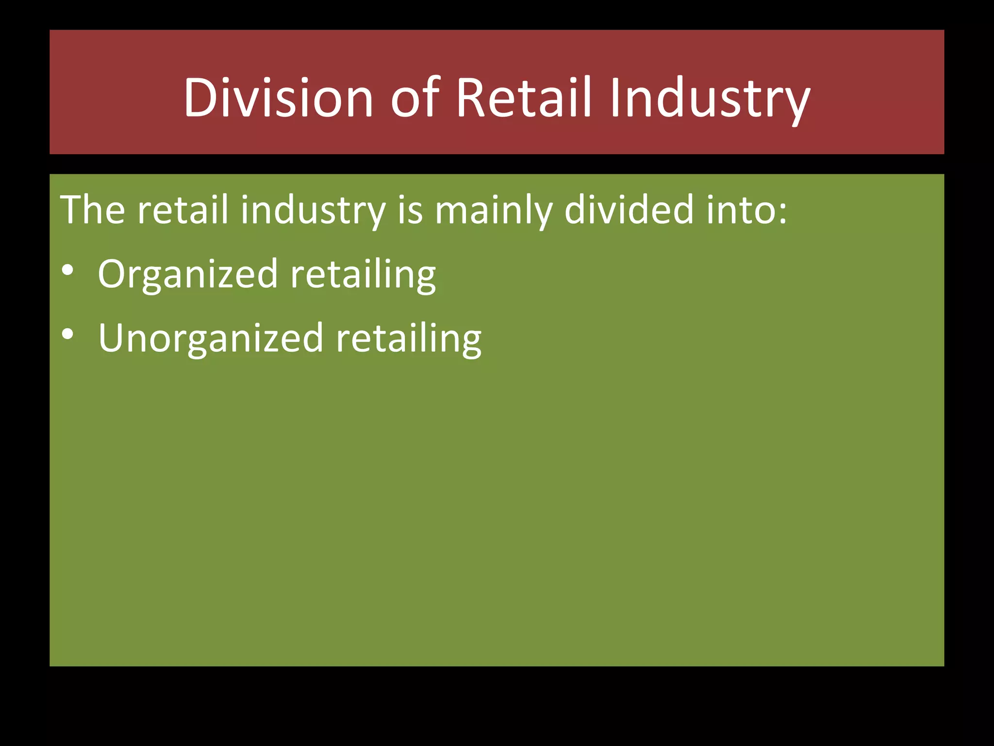 Division of Retail Industry
The retail industry is mainly divided into:
• Organized retailing
• Unorganized retailing

 