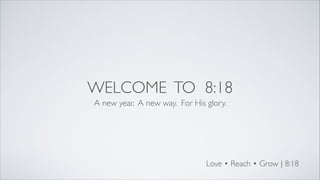 WELCOME TO 8:18
A new year. A new way. For His glory.

Love • Reach • Grow | 8:18

 
