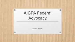 AICPA Federal
Advocacy
James Kasim

 