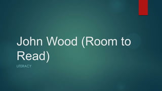 John Wood (Room to
Read)
LITERACY

 