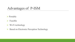 Advantages of P-ISM
 Portable
 Feasible
 Wi-Fi technology
 Based on Electronic Perception Technology
 