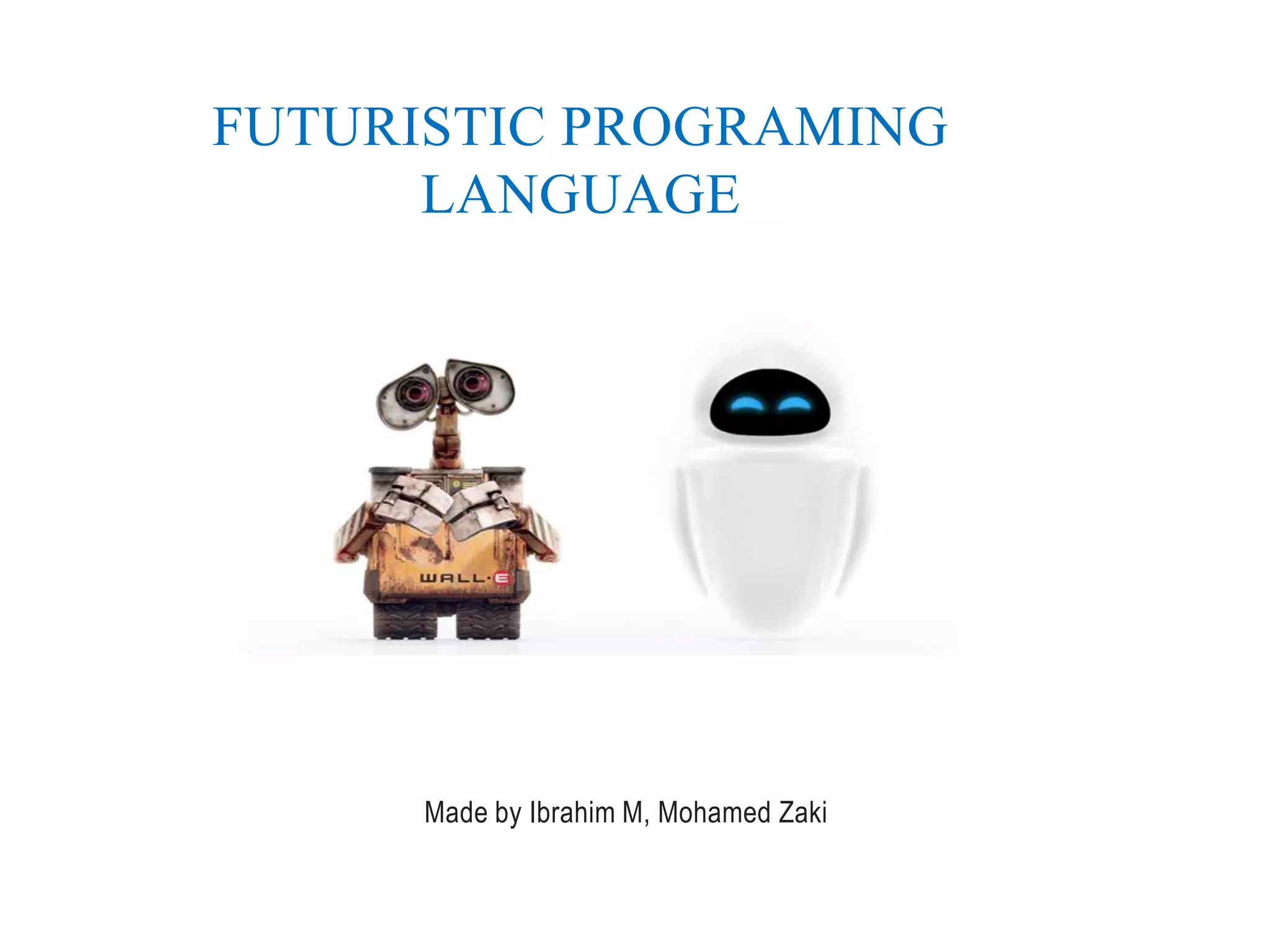 Made by Ibrahim M, Mohamed Zaki
FUTURISTIC PROGRAMING
LANGUAGE
 