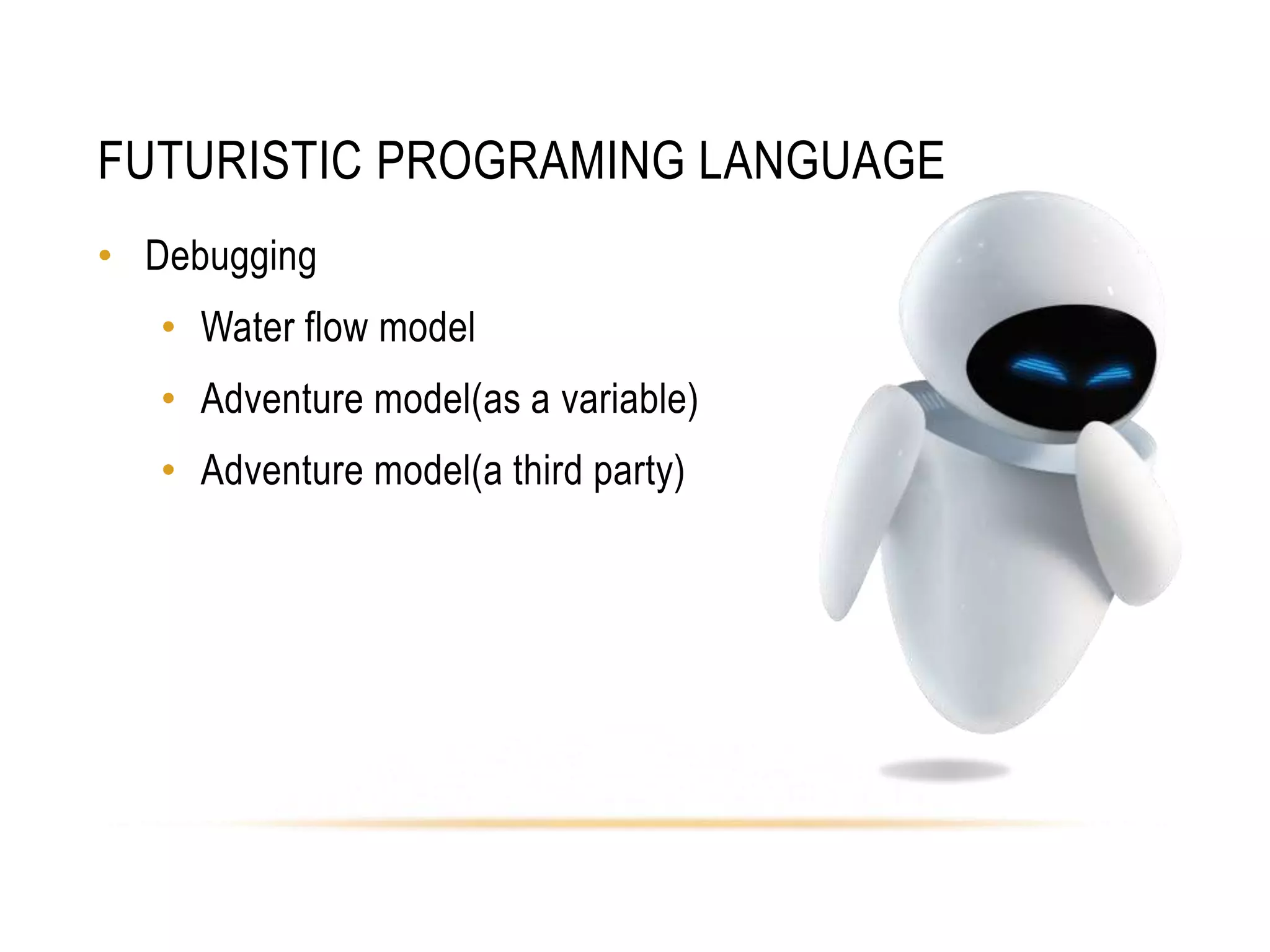 FUTURISTIC PROGRAMING LANGUAGE
• Debugging
• Water flow model
• Adventure model(as a variable)
• Adventure model(a third party)
 
