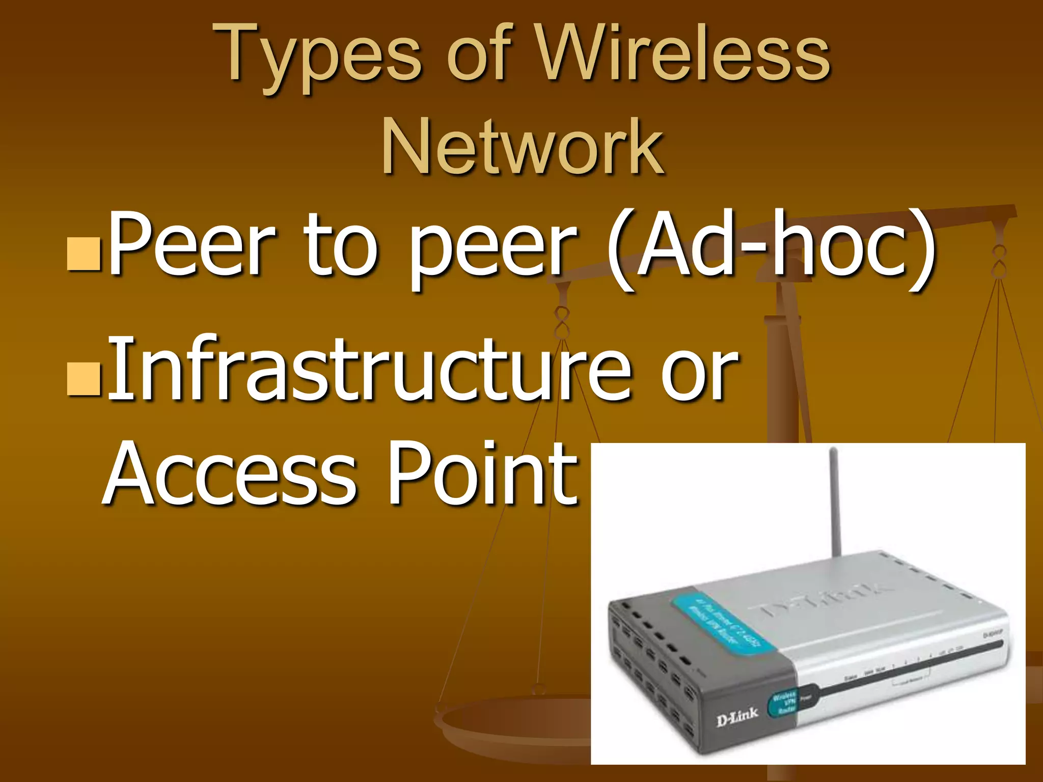 Types of Wireless
Network
Peer to peer (Ad-hoc)
Infrastructure or
Access Point
 