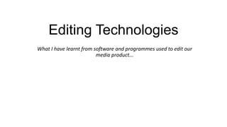 What I have learnt from software and programmes used to edit our
media product...
Editing Technologies
 