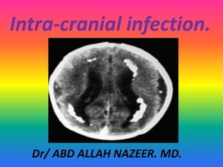Intra-cranial infection.
Dr/ ABD ALLAH NAZEER. MD.
 