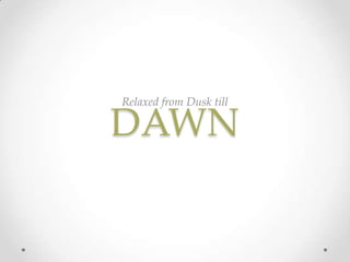 DAWN
Relaxed from Dusk till
 