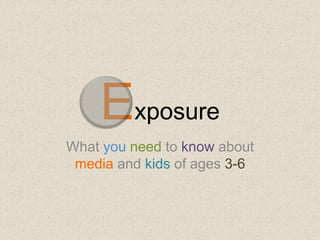 Exposure
What you need to know about
media and kids of ages 3-6
 