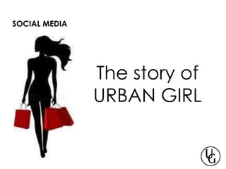 The story of
URBAN GIRL
SOCIAL MEDIA
 