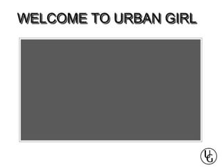 WELCOME TO URBAN GIRL
 