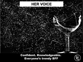HER VOICE
Confident. Knowledgeable.
Everyone’s trendy BFF
 