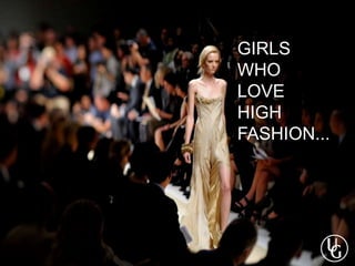 GIRLS
WHO
LOVE
HIGH
FASHION...
 