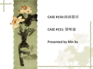 CASE #150:画画猜词
CASE #151: 猜哑谜
Presented by Min Xu
 