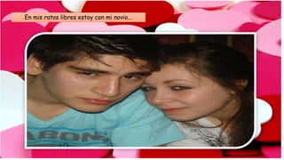 En mis ratos libres estoy con mi novio...